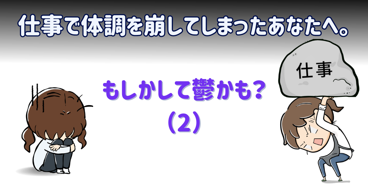 仕事で体調を崩してしまったあなたへ。もしかして鬱かも？（2）