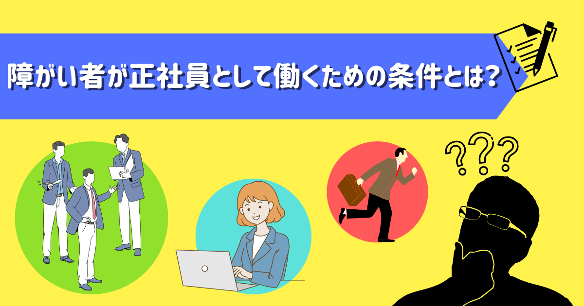 障がい者が正社員として働くための条件とは？