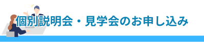 個別説明会・見学会のお申し込み