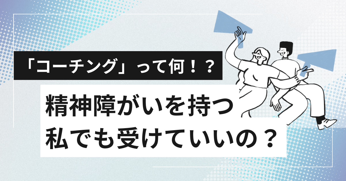 「コーチング」って何！？精神障がいを持つ私でも受けていいの？