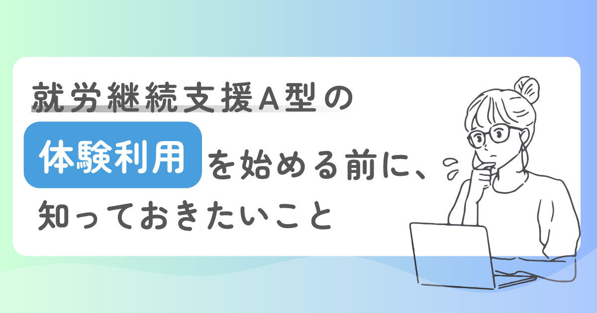 就労継続支援A型の「体験利用」を始める前に、知っておきたいこと