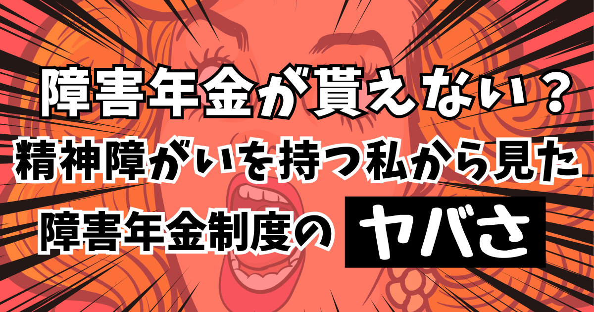 障害年金が貰えない？精神障がいを持つ私から見た障害年金制度の「ヤバさ」