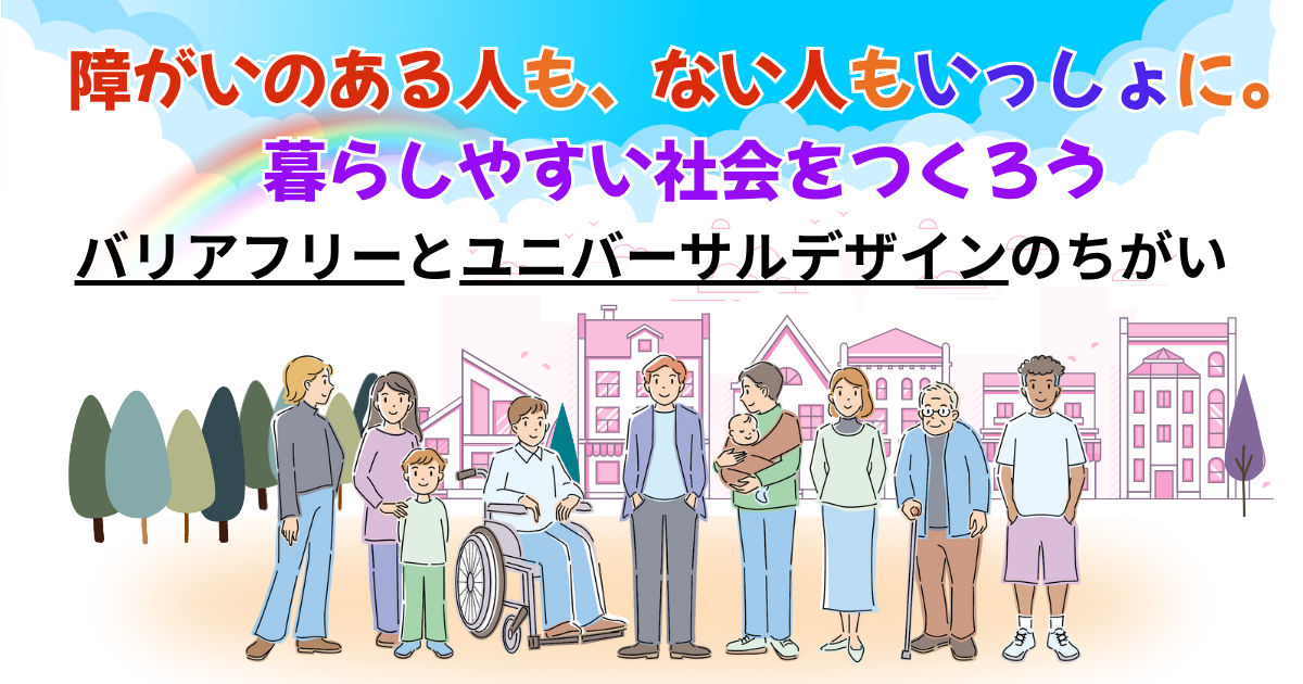 障がいのある人も、ない人もいっしょに。暮らしやすい社会をつくろう～バリアフリーとユニバーサルデザインのちがい