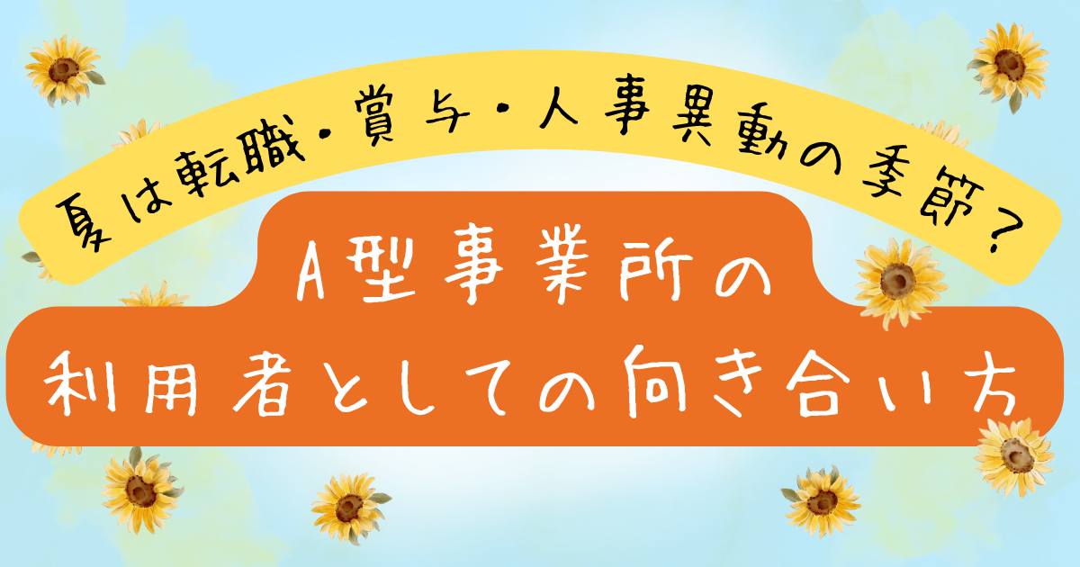 夏は転職・賞与・人事異動の季節？A型事業所の利用者としての向き合い方