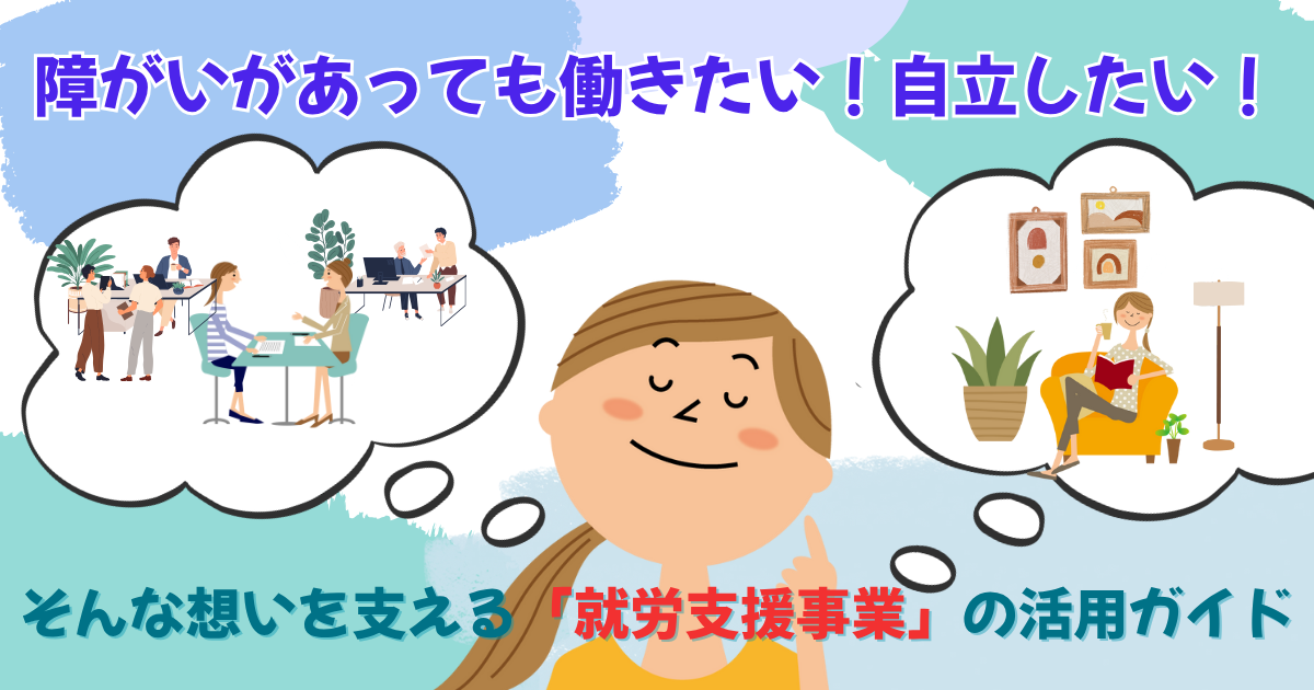 障がいがあっても働きたい！自立したい！―そんな想いを支える「就労支援事業」の活用ガイド