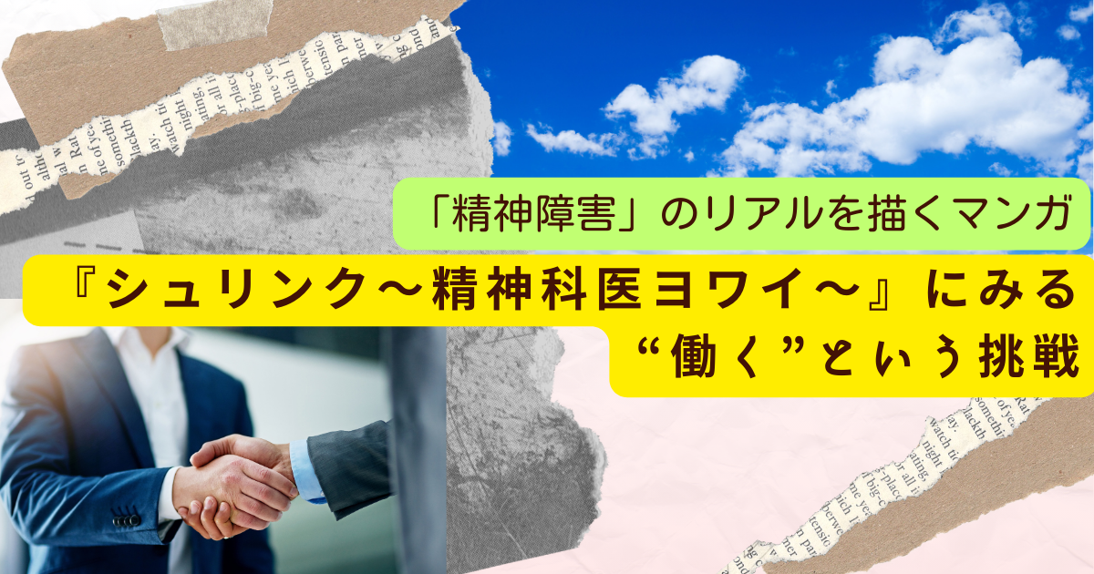 「精神障害」のリアルを描く：マンガ『Shrink（シュリンク）～精神科医ヨワイ～』にみる“働く”という挑戦