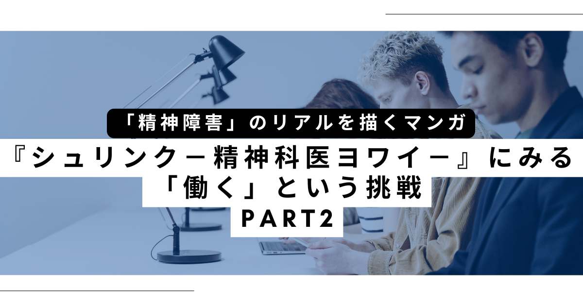 「精神障害」のリアルを描くマンガ『シュリンク－精神科医ヨワイ－』にみる「働く」という挑戦　PART2