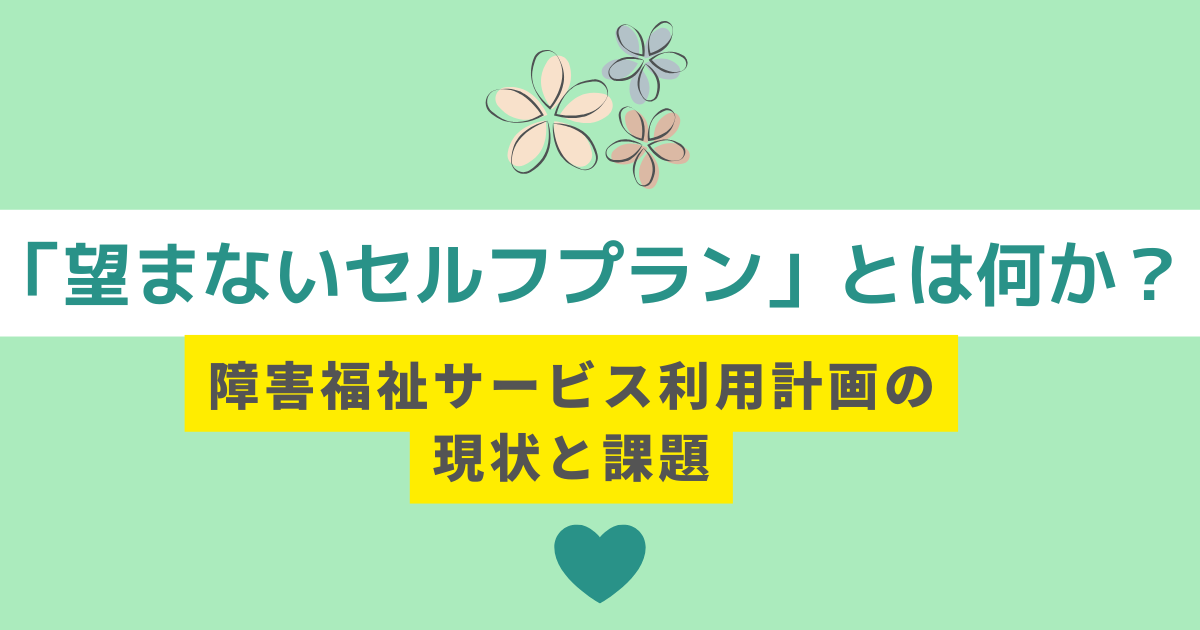 「望まないセルフプラン」とは何か？ 障害福祉サービス利用計画の現状と課題