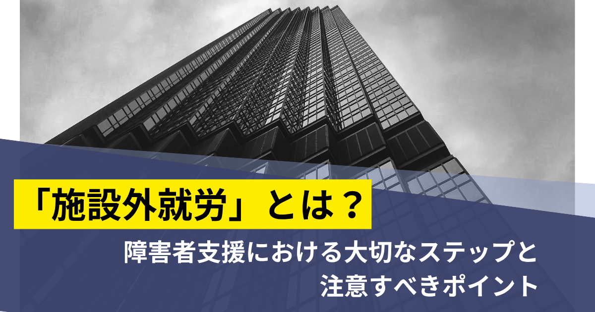 「施設外就労」とは？障害者支援における大切なステップと注意すべきポイント