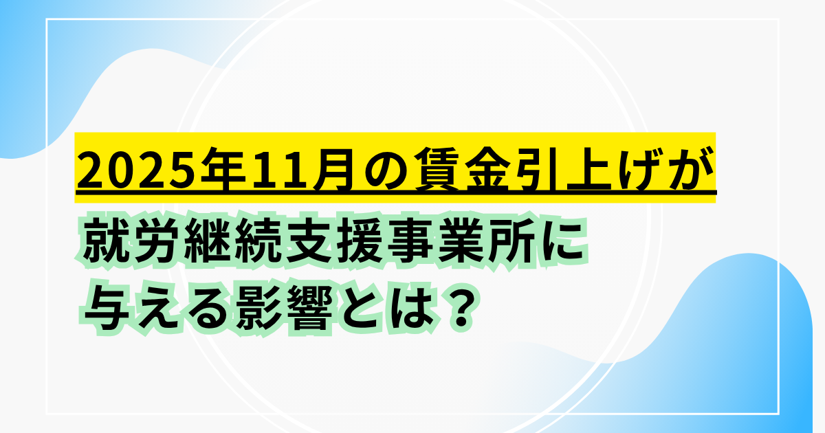 2025年11月の賃金引き上げが就労継続支援事業所に与える影響とは?