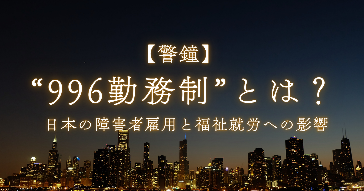 【警鐘】「996勤務制」とは？日本の障害者雇用と福祉就労への影響