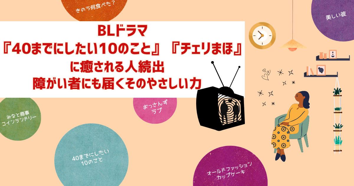 BLドラマ『40までにしたい10のこと』『チェリまほ』に癒される人続出。障がい者にも届くそのやさしい力