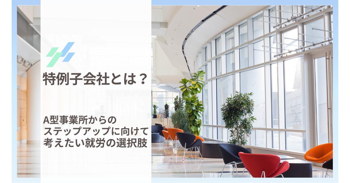 特例子会社とは？A型事業所からのステップアップに向けて考えたい就労の選択肢
