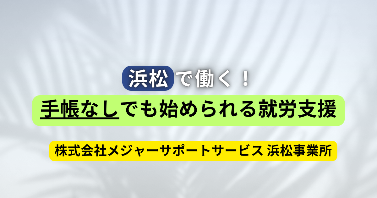 浜松で働く！手帳なしでも始められる就労支援【株式会社メジャーサポートサービス 浜松事業所】
