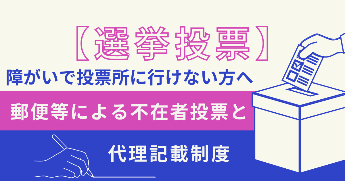 【選挙投票】障がいで投票所に行けない方へ「郵便等による不在者投票」と「代理記載制度」