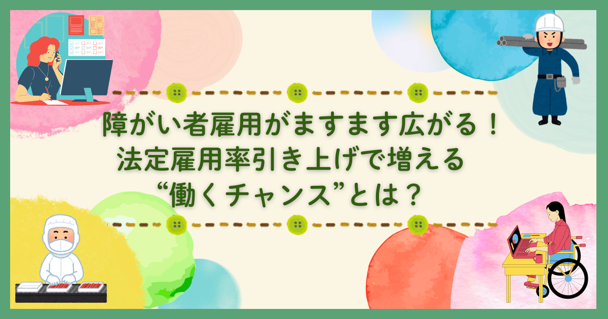 障がい者雇用がますます広がる！法定雇用率引き上げで増える“働くチャンス”とは？