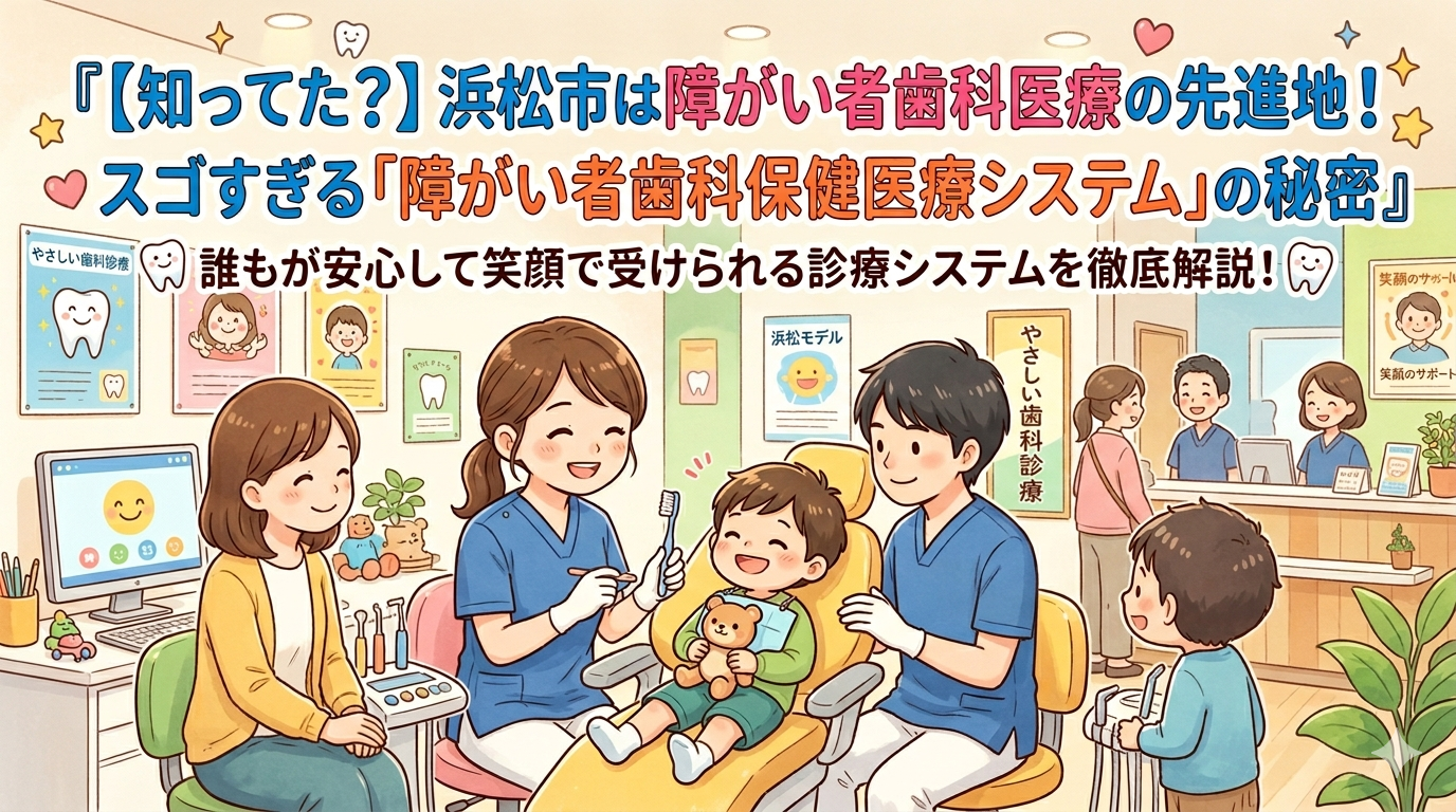 【知ってた？】浜松市は障がい者歯科医療の先進地！スゴすぎる「障がい者歯科保健医療システム」の秘密