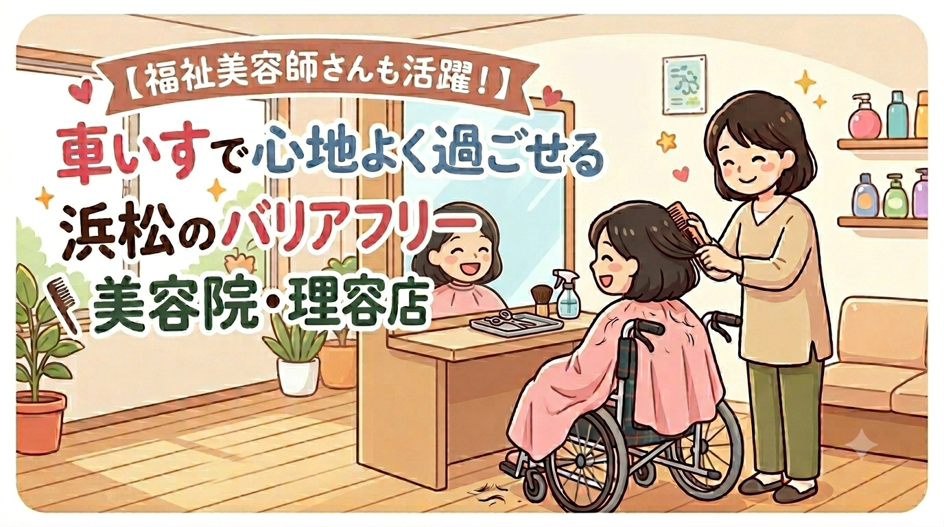 【福祉美容師さんも活躍！】車いすで心地よく過ごせる浜松のバリアフリー美容院・理容店
