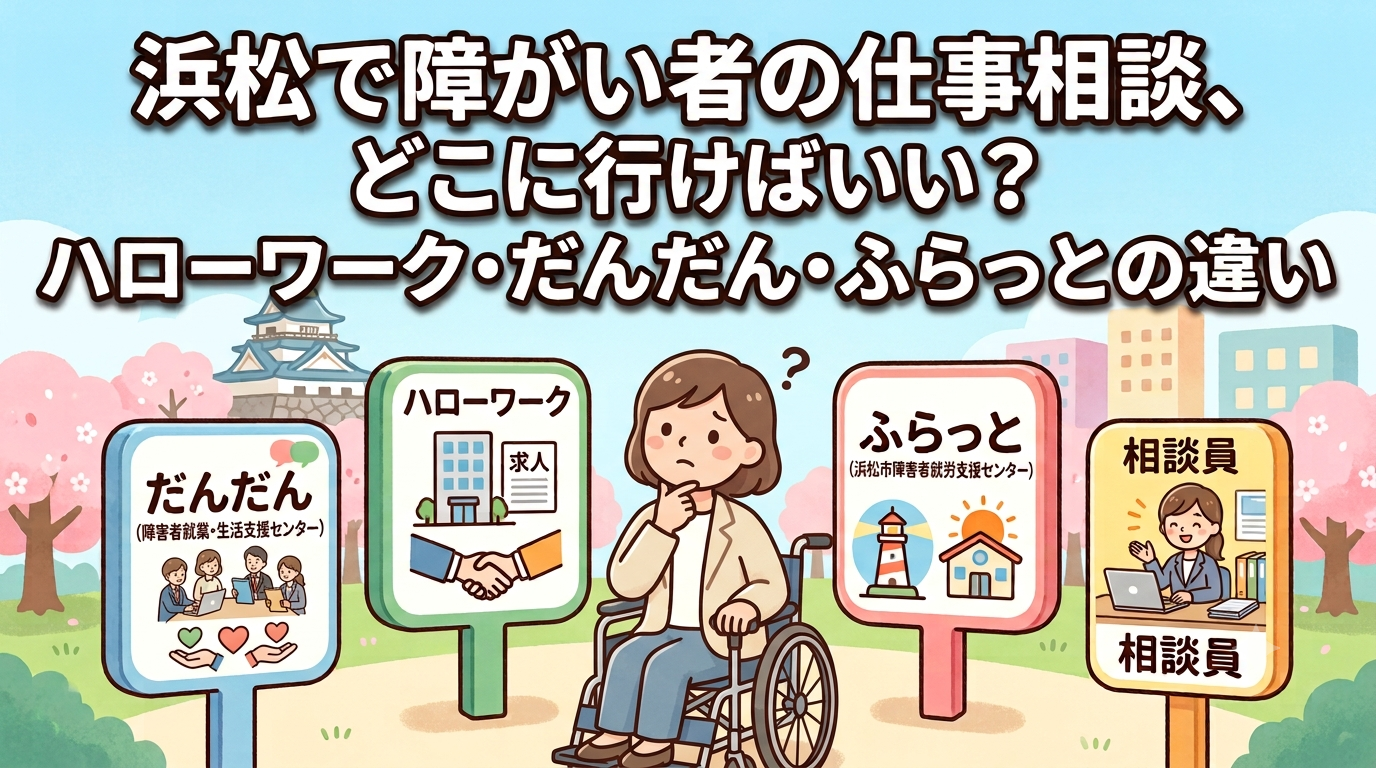 浜松で障がい者の仕事相談、どこに行けばいい？ハローワーク・だんだん・ふらっとの違い