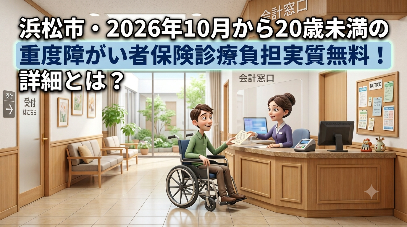 浜松市・2026年10月から20歳未満の重度障がい者保険診療負担実質無料！詳細とは？