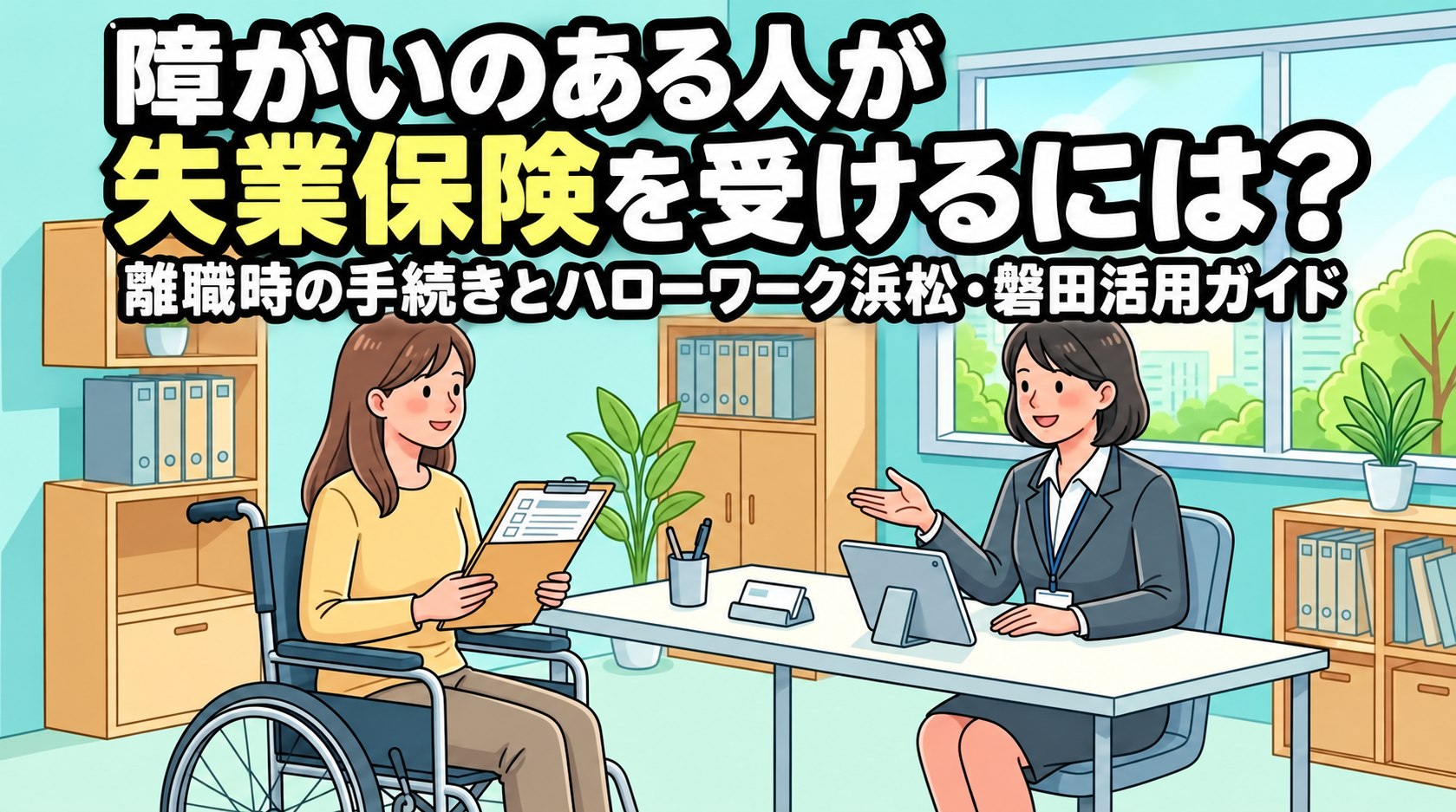 障がいのある人が失業保険を受けるには？離職時の手続きとハローワーク浜松・磐田活用ガイド