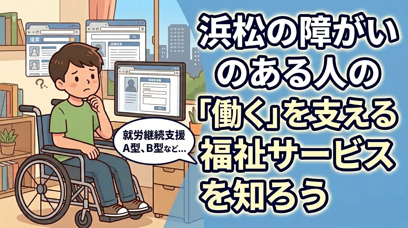 浜松の障がいのある人の「働く」を支える福祉サービス（就労継続支援A型、B型等...）を知ろう